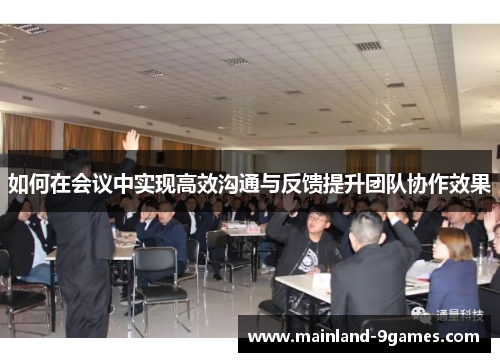 如何在会议中实现高效沟通与反馈提升团队协作效果 如何在会议中实现高效沟通与反馈提升团队协作效果
