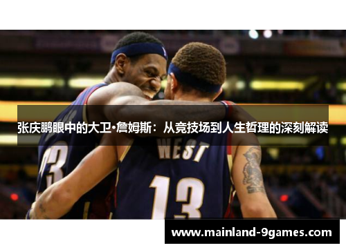 张庆鹏眼中的大卫·詹姆斯:从竞技场到人生哲理的深刻解读 张庆鹏眼中的大卫·詹姆斯:从竞技场到人生哲理的深刻解读