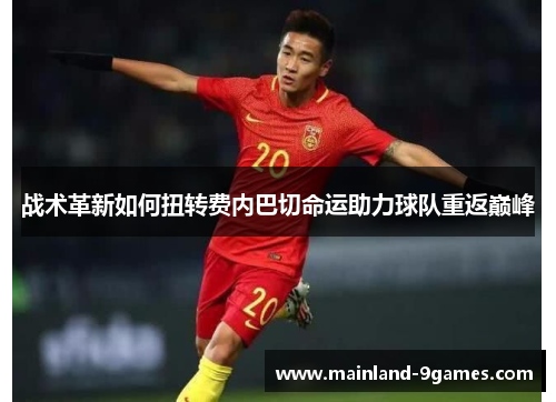 战术革新如何扭转费内巴切命运助力球队重返巅峰