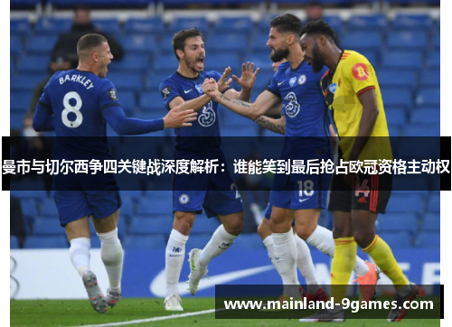 曼市与切尔西争四关键战深度解析：谁能笑到最后抢占欧冠资格主动权