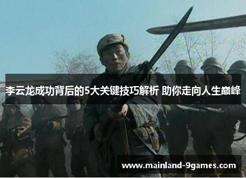 李云龙成功背后的5大关键技巧解析 助你走向人生巅峰 李云龙成功背后的5大关键技巧解析 助你走向人生巅峰