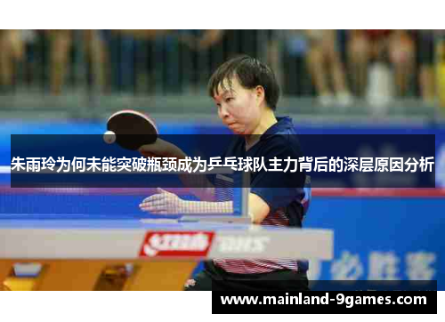 朱雨玲为何未能突破瓶颈成为乒乓球队主力背后的深层原因分析 朱雨玲为何未能突破瓶颈成为乒乓球队主力背后的深层原因分析