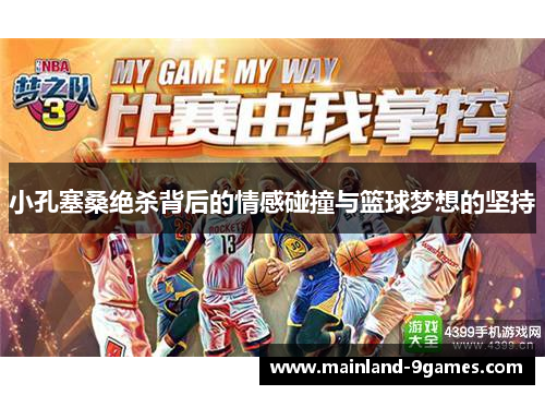 小孔塞桑绝杀背后的情感碰撞与篮球梦想的坚持 小孔塞桑绝杀背后的情感碰撞与篮球梦想的坚持