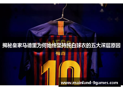 揭秘皇家马德里为何始终坚持纯白球衣的五大深层原因