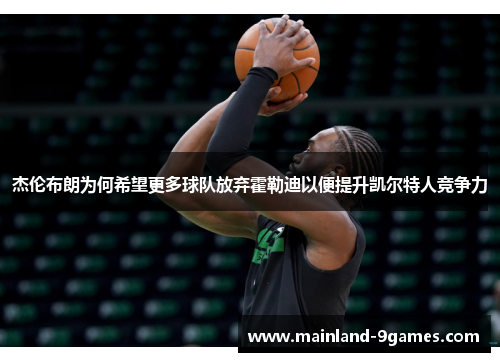 杰伦布朗为何希望更多球队放弃霍勒迪以便提升凯尔特人竞争力 杰伦布朗为何希望更多球队放弃霍勒迪以便提升凯尔特人竞争力