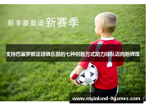 支持巴塞罗那足球俱乐部的七种创新方式助力球队迈向新辉煌 支持巴塞罗那足球俱乐部的七种创新方式助力球队迈向新辉煌