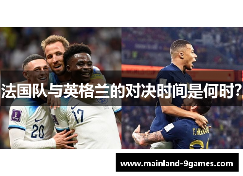 法国队与英格兰的对决时间是何时? 法国队与英格兰的对决时间是何时?