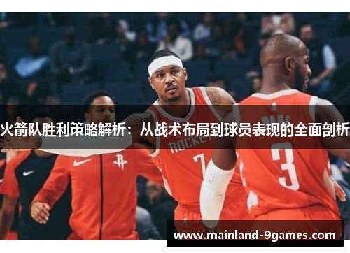 火箭队胜利策略解析：从战术布局到球员表现的全面剖析