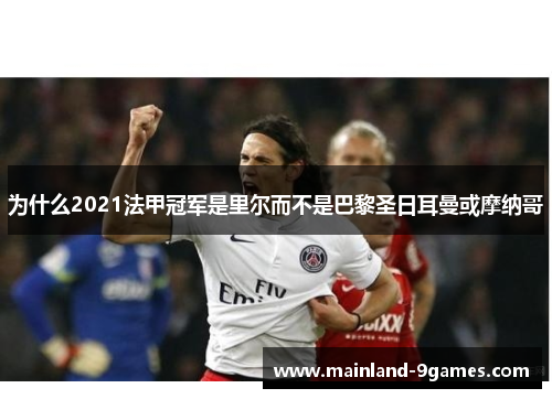 为什么2021法甲冠军是里尔而不是巴黎圣日耳曼或摩纳哥 为什么2021法甲冠军是里尔而不是巴黎圣日耳曼或摩纳哥