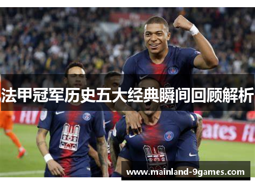 法甲冠军历史五大经典瞬间回顾解析 法甲冠军历史五大经典瞬间回顾解析