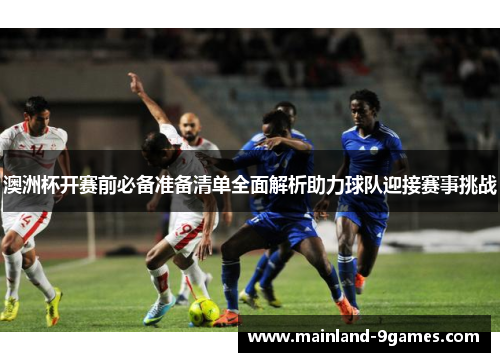 澳洲杯开赛前必备准备清单全面解析助力球队迎接赛事挑战 澳洲杯开赛前必备准备清单全面解析助力球队迎接赛事挑战