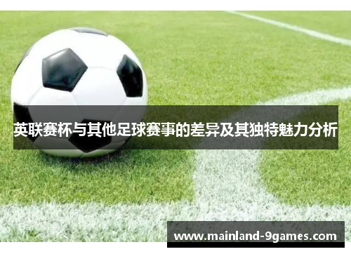 英联赛杯与其他足球赛事的差异及其独特魅力分析 英联赛杯与其他足球赛事的差异及其独特魅力分析