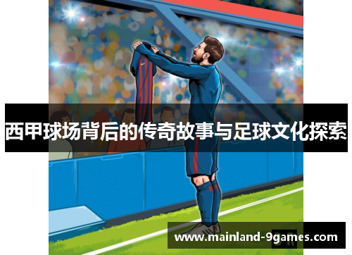 西甲球场背后的传奇故事与足球文化探索 西甲球场背后的传奇故事与足球文化探索