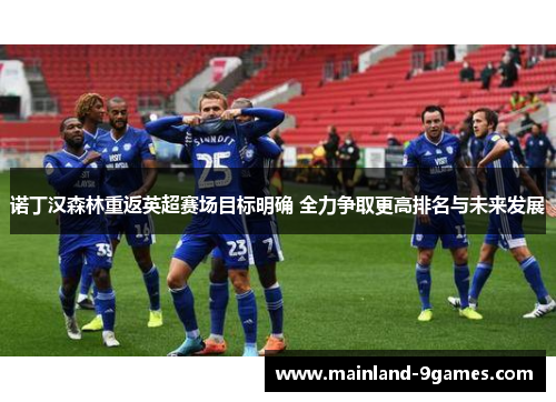 诺丁汉森林重返英超赛场目标明确 全力争取更高排名与未来发展