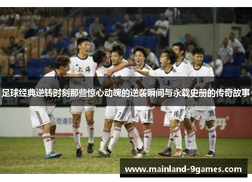 足球经典逆转时刻那些惊心动魄的逆袭瞬间与永载史册的传奇故事