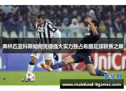 奥林匹亚科斯如何凭借强大实力独占希腊足球联赛之巅 奥林匹亚科斯如何凭借强大实力独占希腊足球联赛之巅