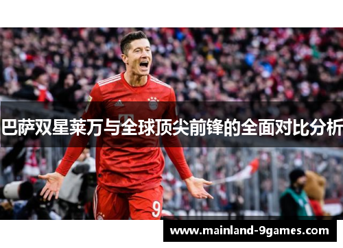 巴萨双星莱万与全球顶尖前锋的全面对比分析 巴萨双星莱万与全球顶尖前锋的全面对比分析