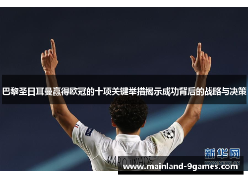 巴黎圣日耳曼赢得欧冠的十项关键举措揭示成功背后的战略与决策
