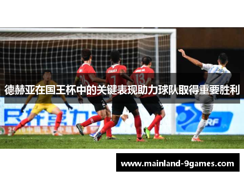 德赫亚在国王杯中的关键表现助力球队取得重要胜利