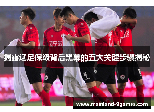 揭露辽足保级背后黑幕的五大关键步骤揭秘 揭露辽足保级背后黑幕的五大关键步骤揭秘