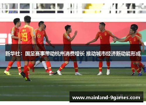 新华社：国足赛事带动杭州消费增长 推动城市经济新动能形成