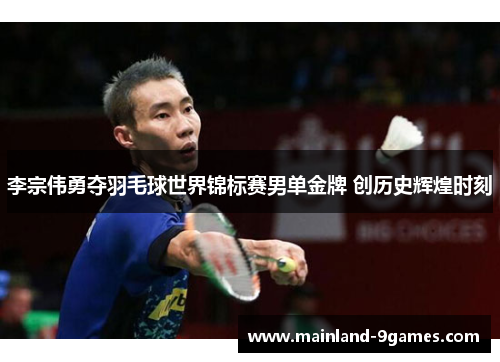 李宗伟勇夺羽毛球世界锦标赛男单金牌 创历史辉煌时刻