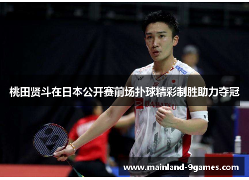 桃田贤斗在日本公开赛前场扑球精彩制胜助力夺冠 桃田贤斗在日本公开赛前场扑球精彩制胜助力夺冠