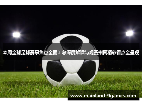 本周全球足球赛事焦点全面汇总深度解读与观赛指南精彩看点全呈现 本周全球足球赛事焦点全面汇总深度解读与观赛指南精彩看点全呈现