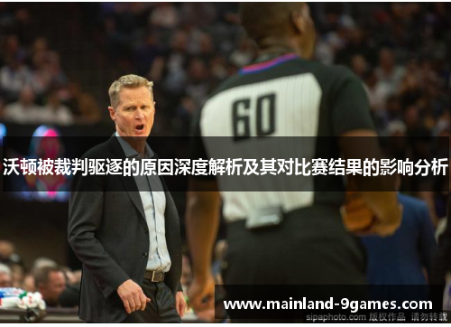 沃顿被裁判驱逐的原因深度解析及其对比赛结果的影响分析