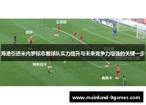 海港引进米内罗标志着球队实力提升与未来竞争力增强的关键一步 海港引进米内罗标志着球队实力提升与未来竞争力增强的关键一步