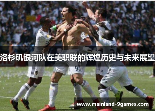 洛杉矶银河队在美职联的辉煌历史与未来展望 洛杉矶银河队在美职联的辉煌历史与未来展望