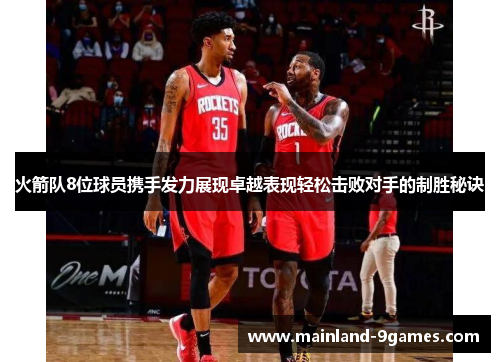火箭队8位球员携手发力展现卓越表现轻松击败对手的制胜秘诀 火箭队8位球员携手发力展现卓越表现轻松击败对手的制胜秘诀