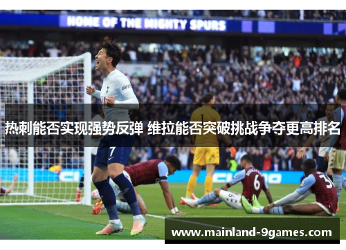 热刺能否实现强势反弹 维拉能否突破挑战争夺更高排名