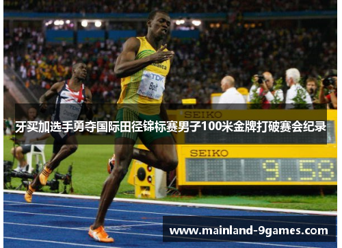 牙买加选手勇夺国际田径锦标赛男子100米金牌打破赛会纪录 牙买加选手勇夺国际田径锦标赛男子100米金牌打破赛会纪录