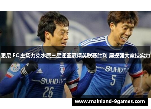 悉尼 FC 主场力克水原三星迎亚冠精英联赛胜利 展现强大竞技实力 悉尼 FC 主场力克水原三星迎亚冠精英联赛胜利 展现强大竞技实力