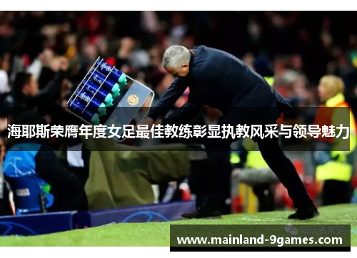 海耶斯荣膺年度女足最佳教练彰显执教风采与领导魅力