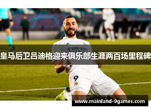 皇马后卫吕迪格迎来俱乐部生涯两百场里程碑