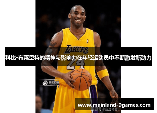 科比·布莱恩特的精神与影响力在年轻运动员中不断激发新动力 科比·布莱恩特的精神与影响力在年轻运动员中不断激发新动力