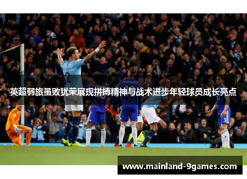 英超弱旅虽败犹荣展现拼搏精神与战术进步年轻球员成长亮点