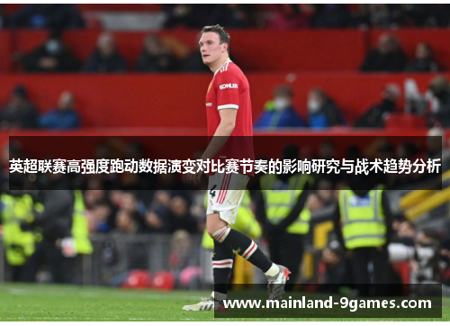 英超联赛高强度跑动数据演变对比赛节奏的影响研究与战术趋势分析