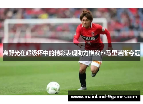 高野光在超级杯中的精彩表现助力横滨F·马里诺斯夺冠 高野光在超级杯中的精彩表现助力横滨F·马里诺斯夺冠