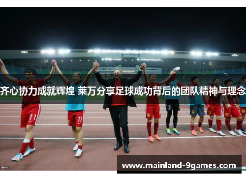 齐心协力成就辉煌 莱万分享足球成功背后的团队精神与理念