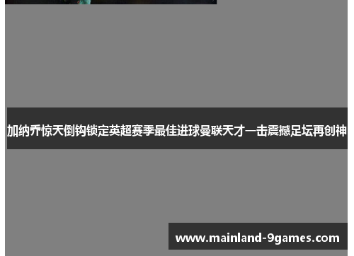 加纳乔惊天倒钩锁定英超赛季最佳进球曼联天才一击震撼足坛再创神