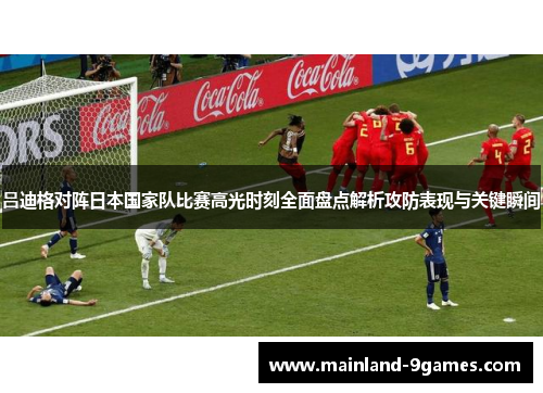 吕迪格对阵日本国家队比赛高光时刻全面盘点解析攻防表现与关键瞬间 吕迪格对阵日本国家队比赛高光时刻全面盘点解析攻防表现与关键瞬间